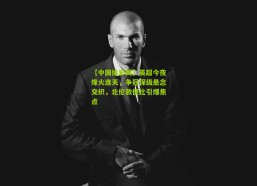 【中国体彩网】英超今夜烽火连天，争冠保级悬念交织，北伦敦德比引爆焦点