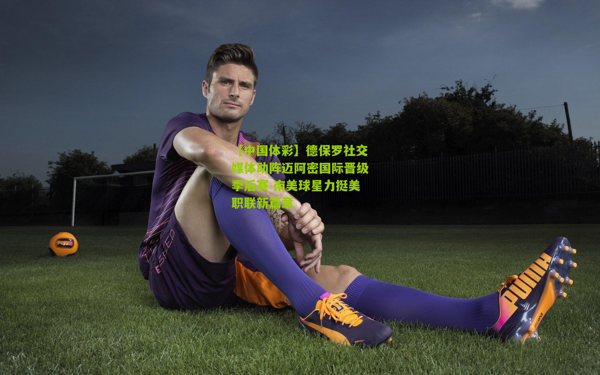 德保罗社交媒体助阵迈阿密国际晋级季后赛 南美球星力挺美职联新篇章