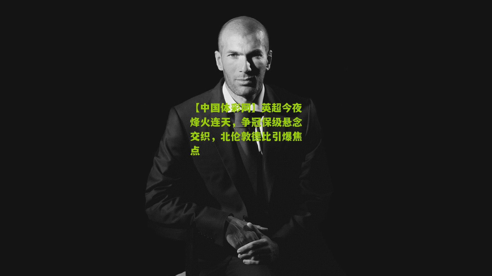 英超今夜烽火连天，争冠保级悬念交织，北伦敦德比引爆焦点