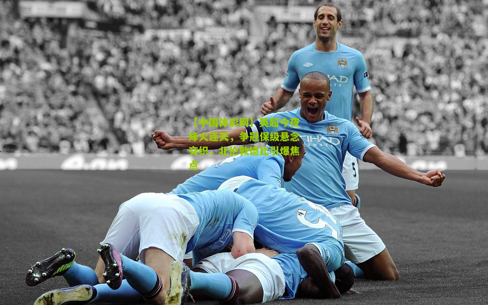 英超今夜烽火连天，争冠保级悬念交织，北伦敦德比引爆焦点