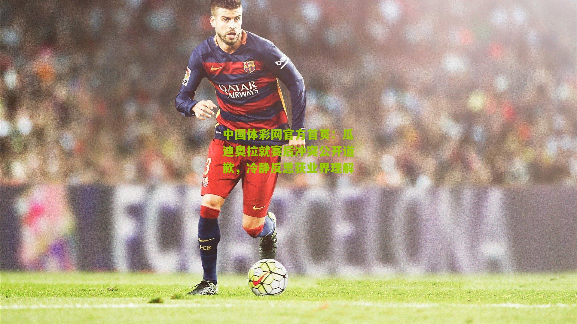 瓜迪奥拉就赛后冲突公开道歉，冷静反思获业界理解