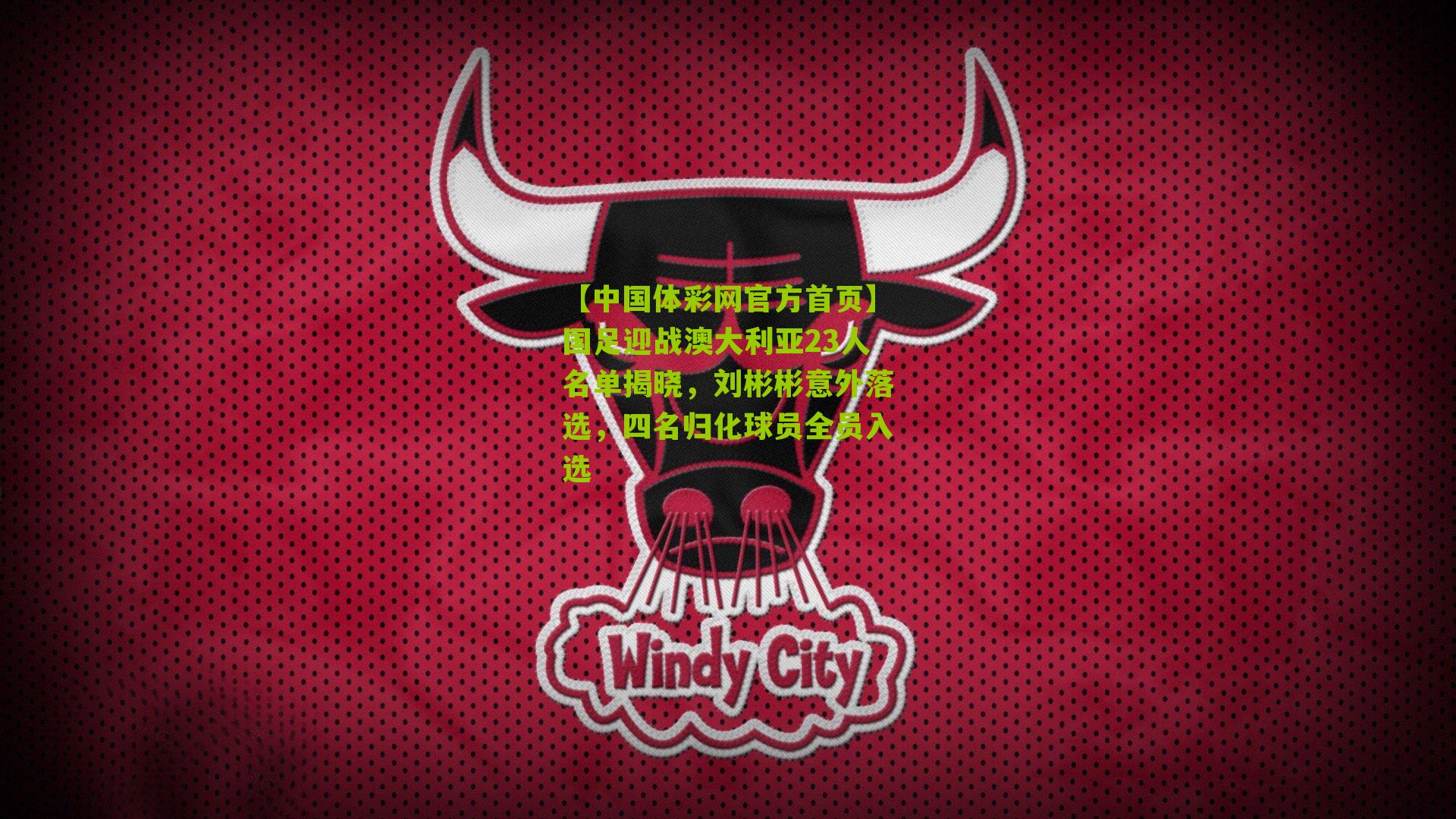 国足迎战澳大利亚23人名单揭晓，刘彬彬意外落选，四名归化球员全员入选