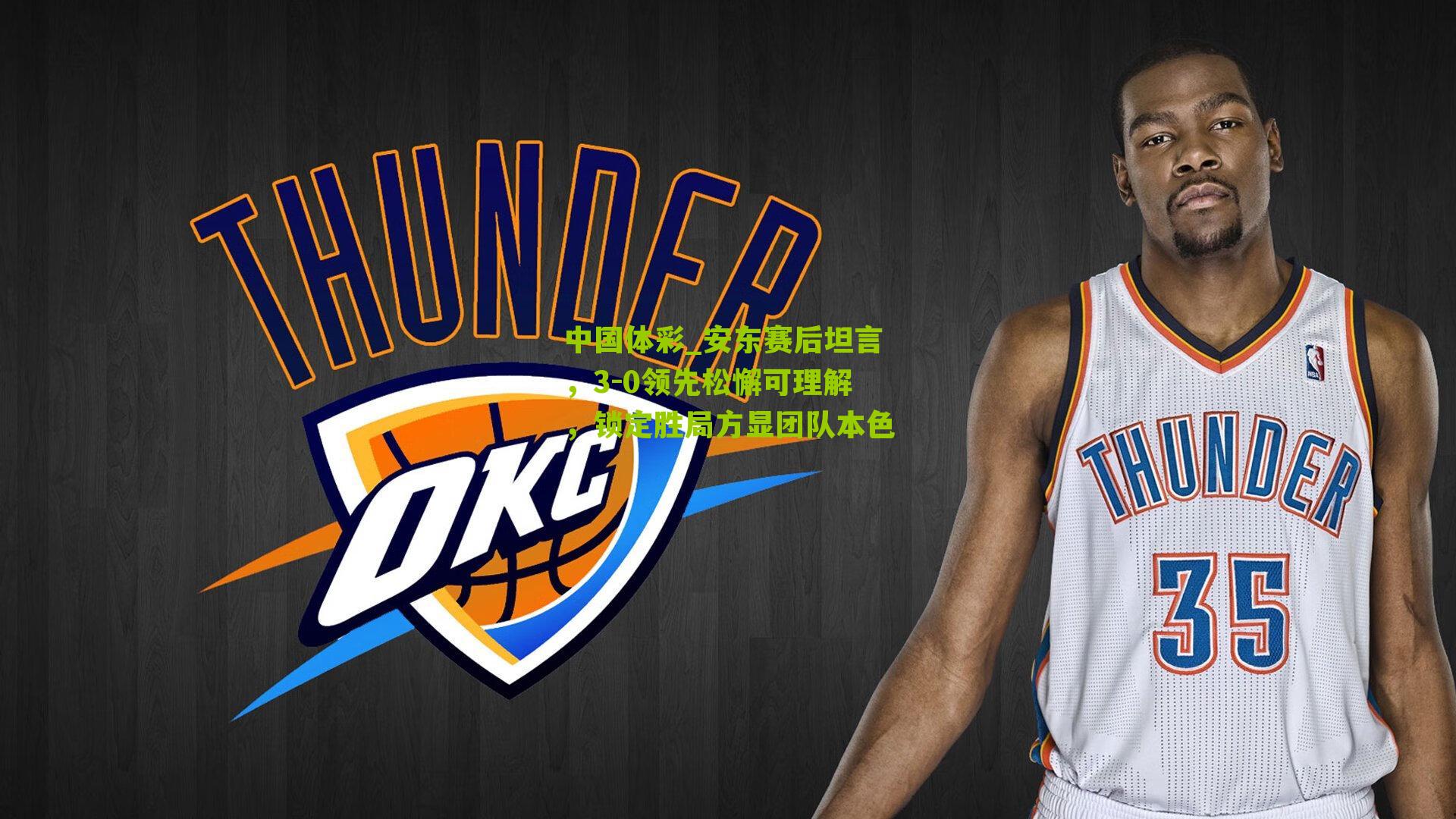 安东赛后坦言，3-0领先松懈可理解，锁定胜局方显团队本色