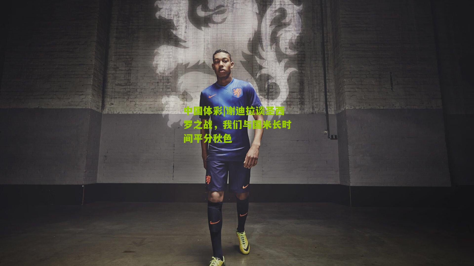 谢迪拉谈圣西罗之战，我们与国米长时间平分秋色