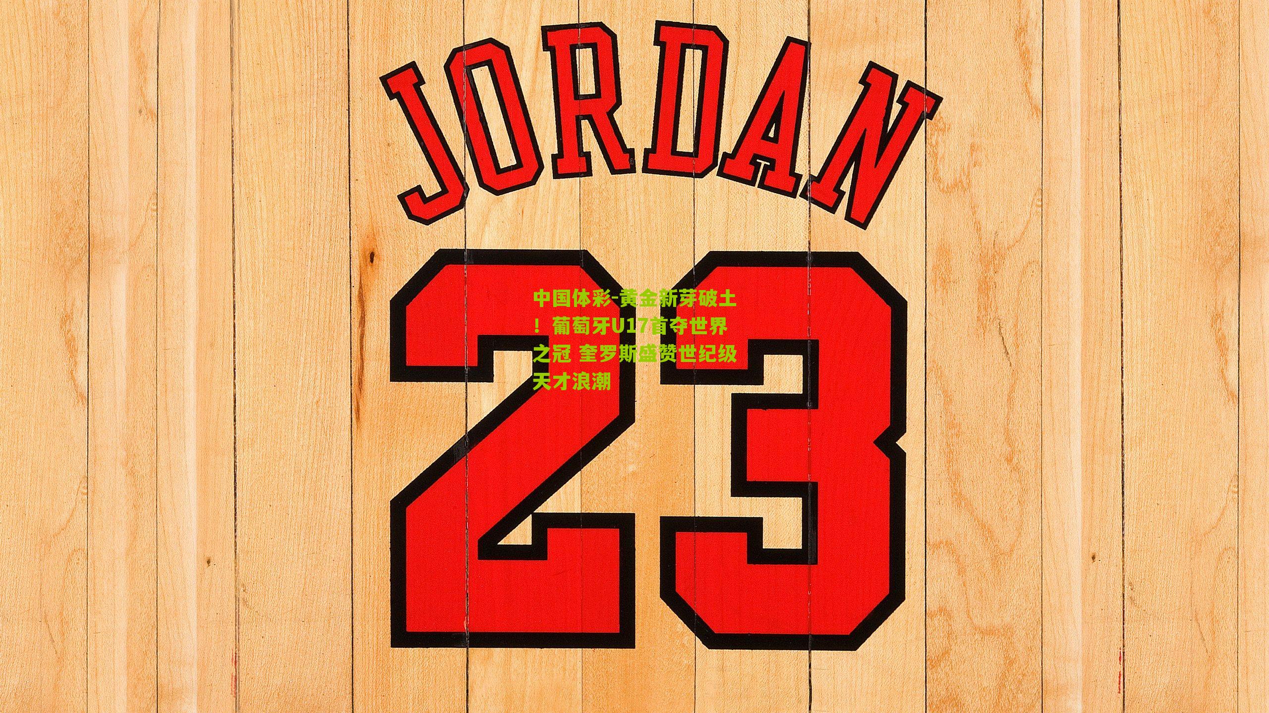 黄金新芽破土！葡萄牙U17首夺世界之冠 奎罗斯盛赞世纪级天才浪潮