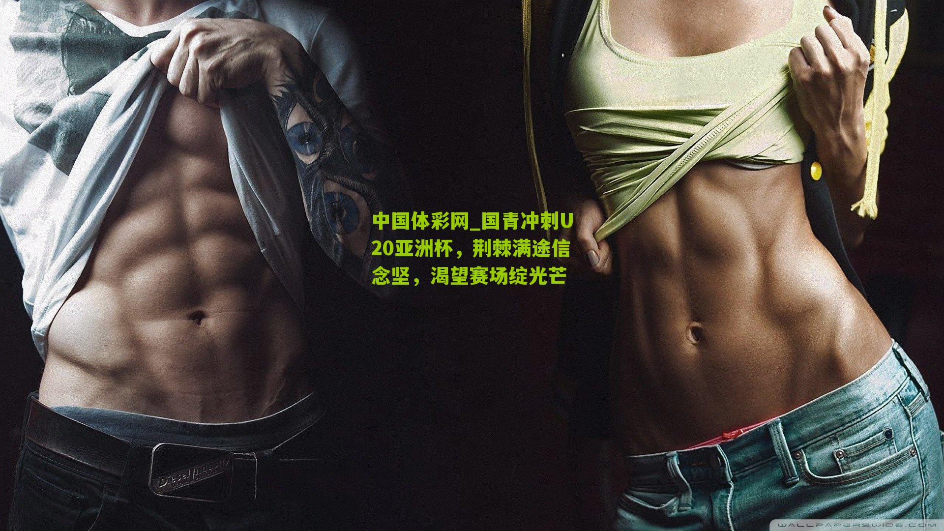 国青冲刺U20亚洲杯，荆棘满途信念坚，渴望赛场绽光芒