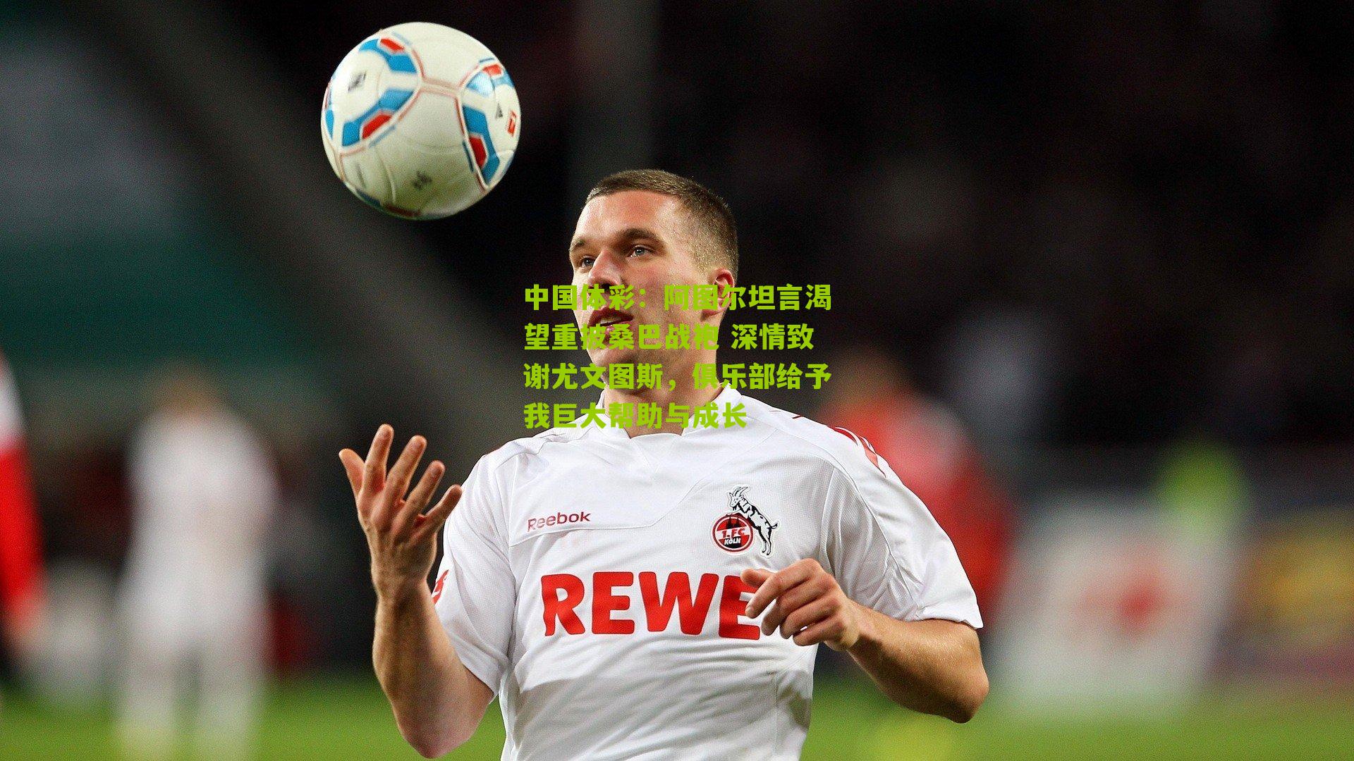 阿图尔坦言渴望重披桑巴战袍 深情致谢尤文图斯，俱乐部给予我巨大帮助与成长