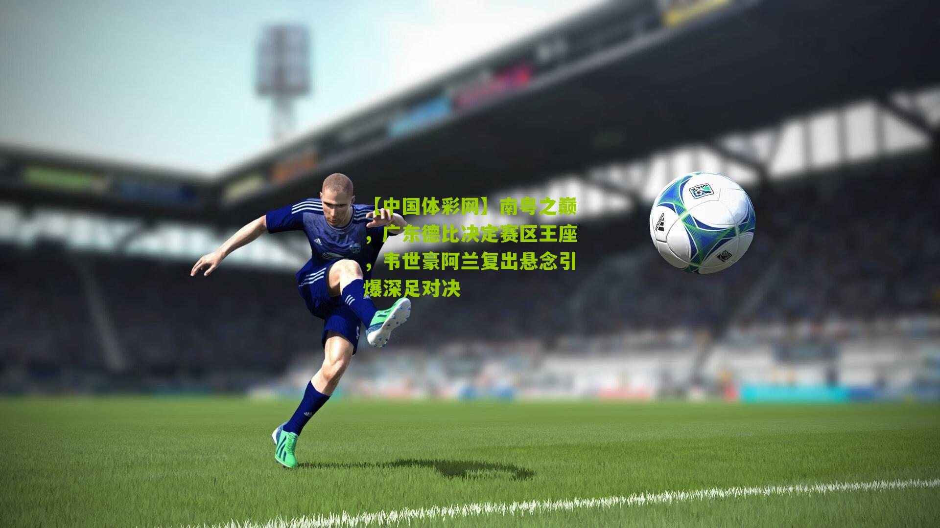 南粤之巅，广东德比决定赛区王座，韦世豪阿兰复出悬念引爆深足对决