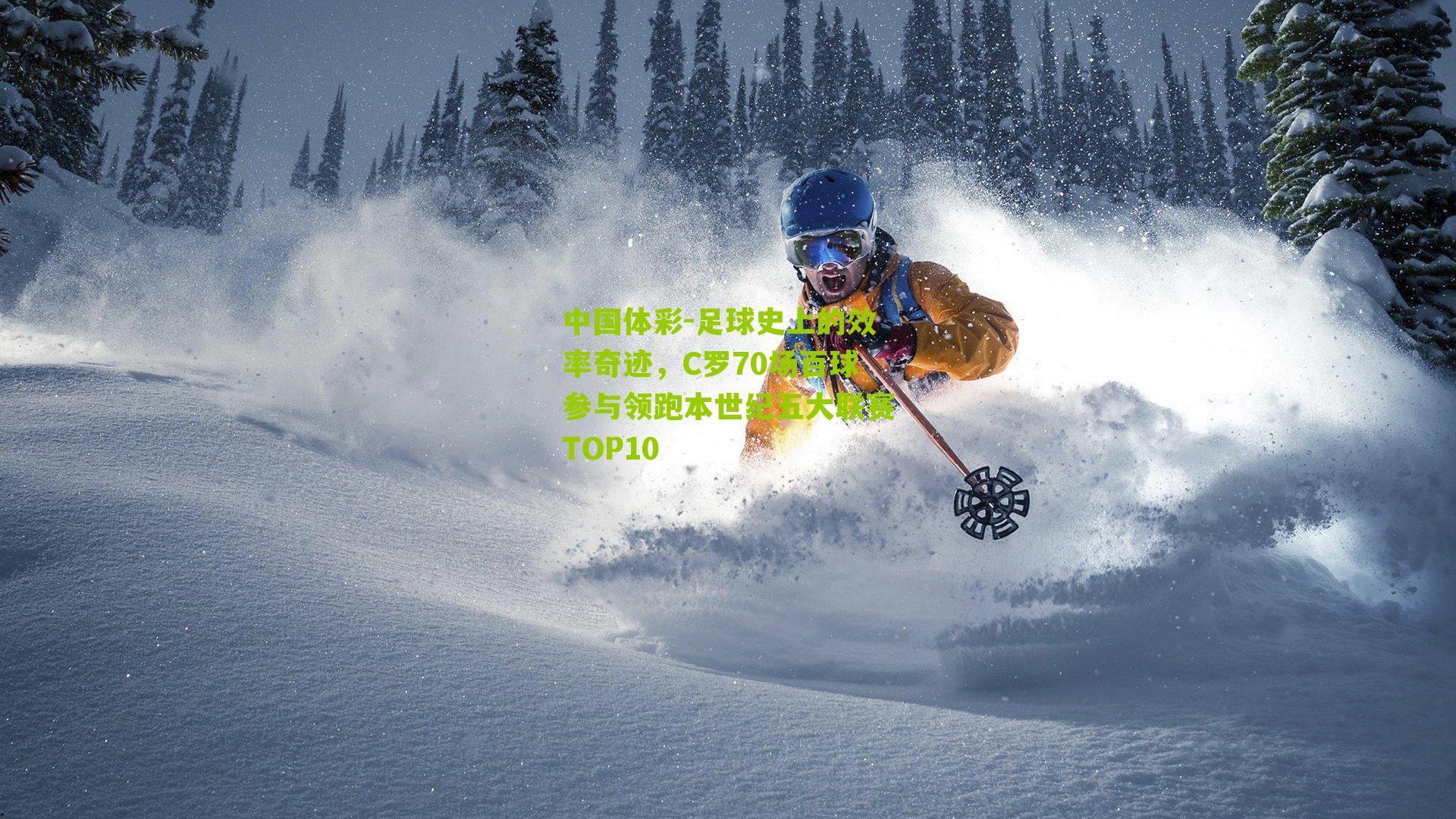 足球史上的效率奇迹，C罗70场百球参与领跑本世纪五大联赛TOP10