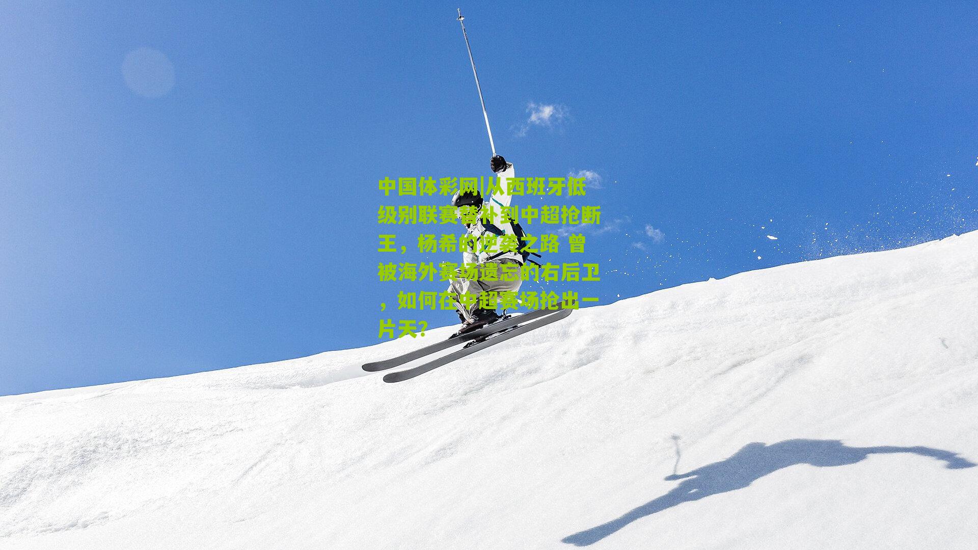 从西班牙低级别联赛替补到中超抢断王，杨希的逆袭之路 曾被海外赛场遗忘的右后卫，如何在中超赛场抢出一片天？