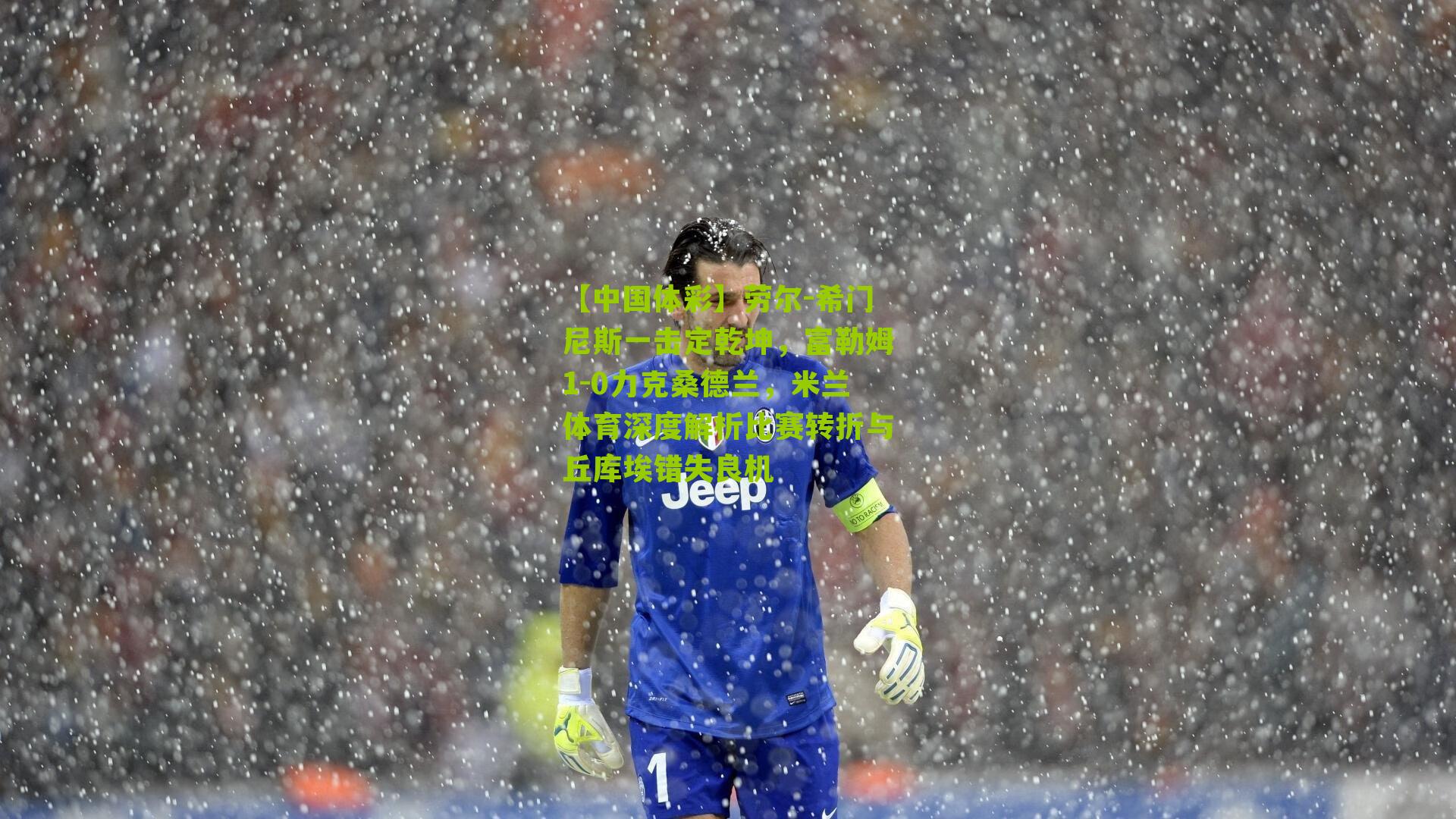 劳尔-希门尼斯一击定乾坤，富勒姆1-0力克桑德兰，米兰体育深度解析比赛转折与丘库埃错失良机